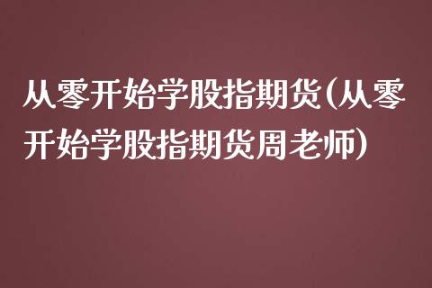 从零开始学股指期货(从零开始学股指期货周老师)_https://www.shkeyin.com_纳指直播间_第1张