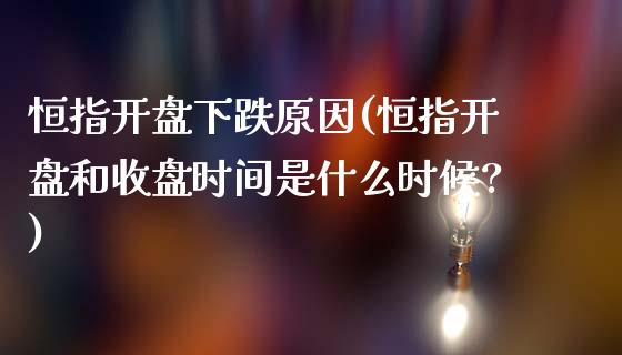 恒指开盘下跌原因(恒指开盘和收盘时间是什么时候?)_https://www.shkeyin.com_纳指直播间_第1张