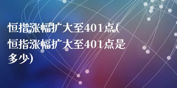 恒指涨幅扩大至401点(恒指涨幅扩大至401点是多少)_https://www.shkeyin.com_黄金直播_第1张