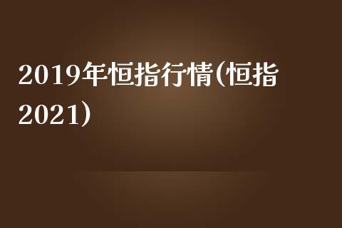 2019年恒指行情(恒指2021)_https://www.shkeyin.com_期货直播_第1张