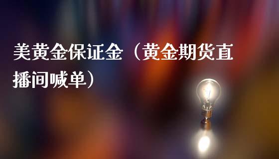 美黄金保证金（黄金期货直播间喊单）_https://www.shkeyin.com_恒生指数直播间_第1张