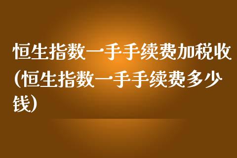 恒生指数一手手续费加税收(恒生指数一手手续费多少钱)_https://www.shkeyin.com_纳指直播间_第1张