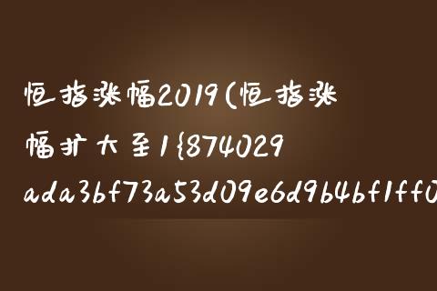 恒指涨幅2019(恒指涨幅扩大至1%)_https://www.shkeyin.com_恒生指数直播_第1张