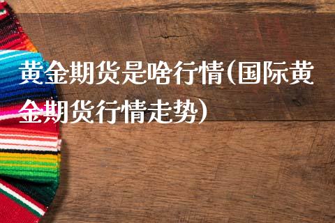 黄金期货是啥行情(国际黄金期货行情走势)_https://www.shkeyin.com_黄金期货_第1张