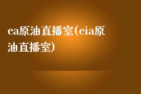 ea原油直播室(eia原油直播室)_https://www.shkeyin.com_原油直播_第1张