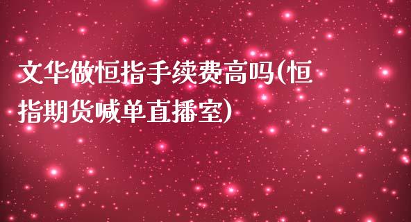 文华做恒指手续费高吗(恒指期货喊单直播室)_https://www.shkeyin.com_恒生指数直播_第1张