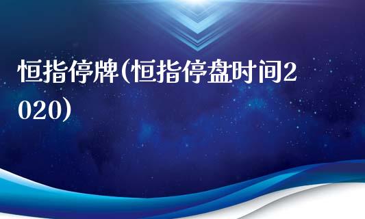 恒指停牌(恒指停盘时间2020)_https://www.shkeyin.com_黄金直播_第1张