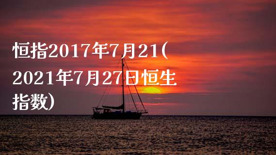 恒指2017年7月21(2021年7月27日恒生指数)_https://www.shkeyin.com_纳指直播间_第1张