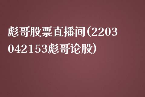 彪哥股票直播间(2203042153彪哥论股)_https://www.shkeyin.com_国际期货直播_第1张