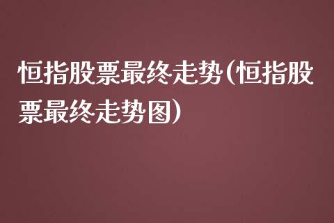 恒指股票最终走势(恒指股票最终走势图)_https://www.shkeyin.com_期货直播_第1张