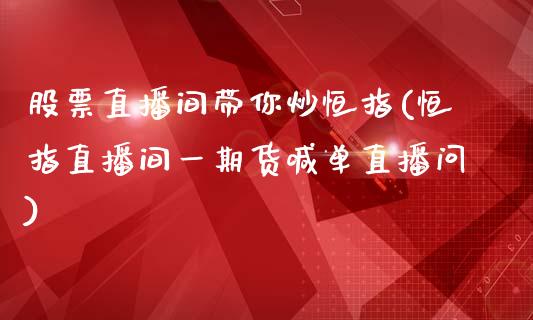 股票直播间带你炒恒指(恒指直播间一期货喊单直播问)_https://www.shkeyin.com_国际期货直播_第1张