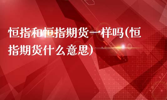 恒指和恒指期货一样吗(恒指期货什么意思)_https://www.shkeyin.com_期货直播_第1张