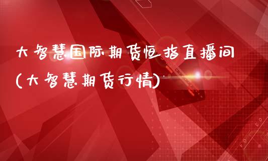 大智慧国际期货恒指直播间(大智慧期货行情)_https://www.shkeyin.com_期货直播_第1张