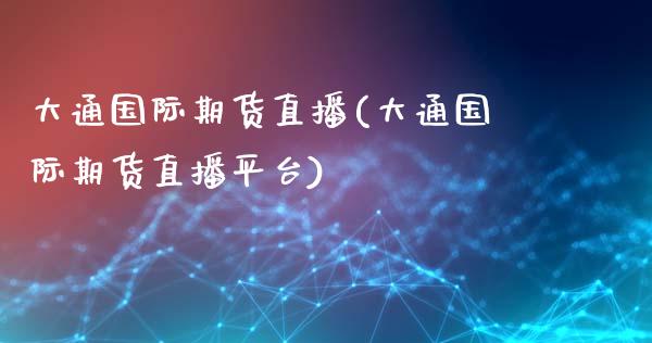 大通国际期货直播(大通国际期货直播平台)_https://www.shkeyin.com_纳指直播间_第1张