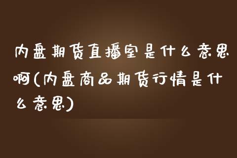 内盘期货直播室是什么意思啊(内盘商品期货行情是什么意思)_https://www.shkeyin.com_原油直播_第1张