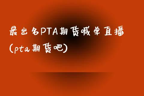 最出名PTA期货喊单直播(pta期货吧)_https://www.shkeyin.com_原油直播_第1张