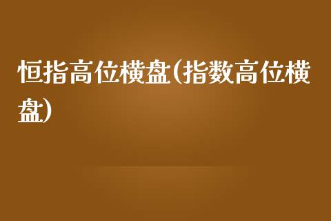 恒指高位横盘(指数高位横盘)_https://www.shkeyin.com_纳指直播间_第1张