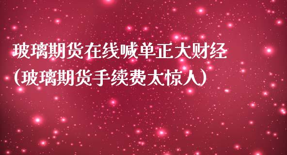 玻璃期货在线喊单正大财经(玻璃期货手续费太惊人)_https://www.shkeyin.com_纳指直播间_第1张