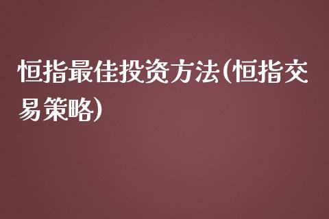 恒指最佳投资方法(恒指交易策略)_https://www.shkeyin.com_德指直播间_第1张