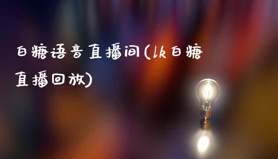 白糖语音直播间(lk白糖直播回放)_https://www.shkeyin.com_德指直播间_第1张