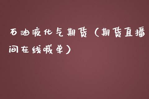 石油液化气期货（期货直播间在线喊单）_https://www.shkeyin.com_恒生指数直播间_第1张