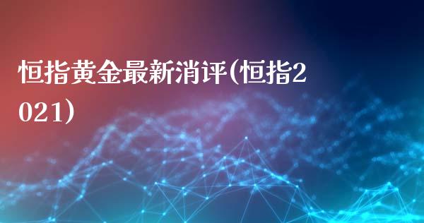 恒指黄金最新消评(恒指2021)_https://www.shkeyin.com_原油直播_第1张