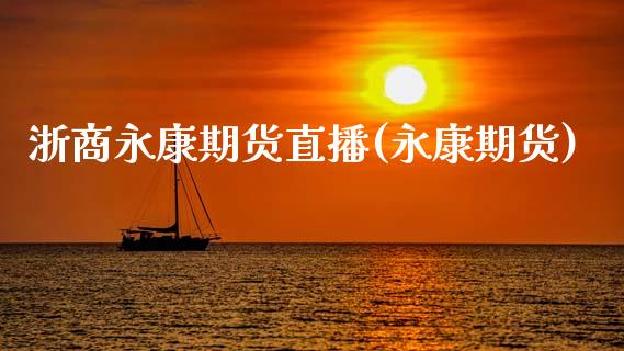 浙商永康期货直播(永康期货)_https://www.shkeyin.com_国际期货直播_第1张