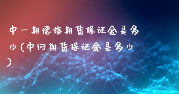 中一期德指期货保证金是多少(中衍期货保证金是多少)_https://www.shkeyin.com_德指直播间_第1张