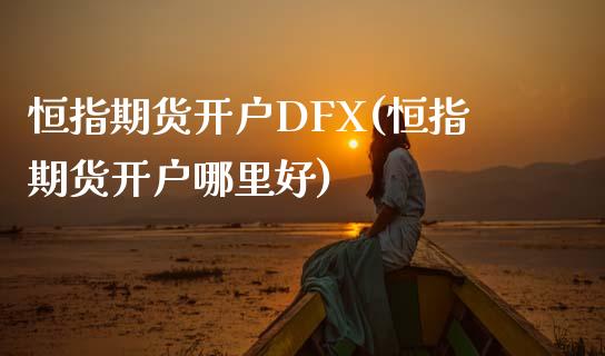 恒指期货开户DFX(恒指期货开户哪里好)_https://www.shkeyin.com_国际期货直播_第1张