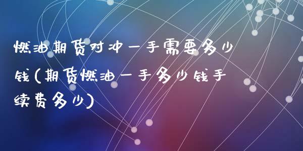 燃油期货对冲一手需要多少钱(期货燃油一手多少钱手续费多少)_https://www.shkeyin.com_期货直播_第1张