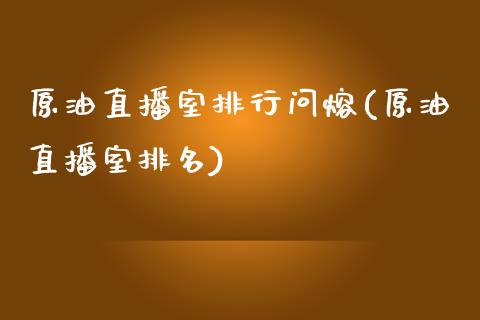 原油直播室排行问熔(原油直播室排名)_https://www.shkeyin.com_纳指直播间_第1张