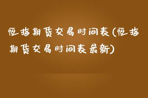 恒指期货交易时间表(恒指期货交易时间表最新)_https://www.shkeyin.com_黄金直播_第1张