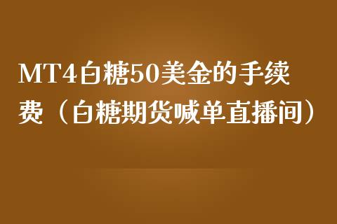 MT4白糖50美金的手续费（白糖期货喊单直播间）_https://www.shkeyin.com_恒生指数直播_第1张