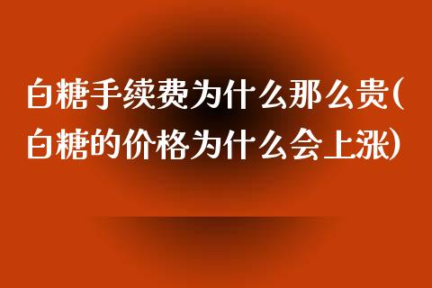 白糖手续费为什么那么贵(白糖的价格为什么会上涨)_https://www.shkeyin.com_恒生指数直播_第1张