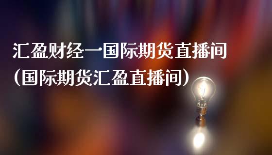 汇盈财经一国际期货直播间(国际期货汇盈直播间)_https://www.shkeyin.com_原油直播_第1张