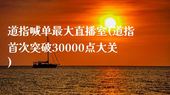 道指喊单最大直播室(道指首次突破30000点大关)_https://www.shkeyin.com_期货直播_第1张