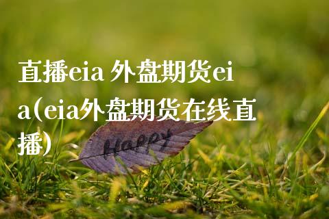 直播eia 外盘期货eia(eia外盘期货在线直播)_https://www.shkeyin.com_期货直播_第1张