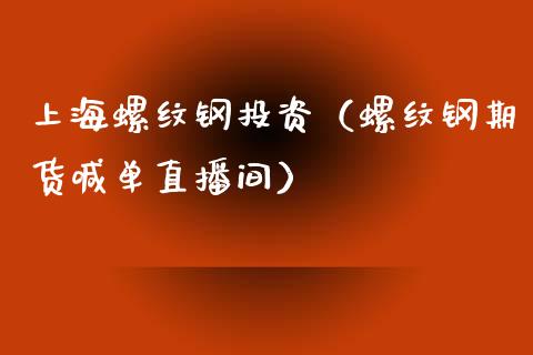 上海螺纹钢投资（螺纹钢期货喊单直播间）_https://www.shkeyin.com_期货直播_第1张