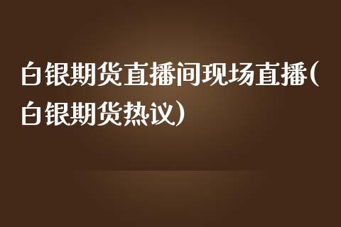 白银期货直播间现场直播(白银期货热议)_https://www.shkeyin.com_黄金直播_第1张