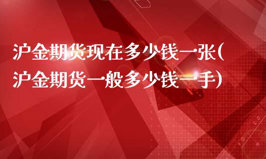 沪金期货现在多少钱一张(沪金期货一般多少钱一手)_https://www.shkeyin.com_恒生指数直播_第1张