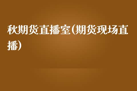 秋期货直播室(期货现场直播)_https://www.shkeyin.com_德指直播间_第1张