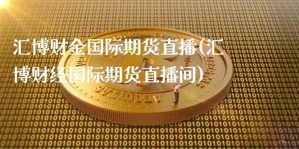 汇博财金国际期货直播(汇博财经国际期货直播间)_https://www.shkeyin.com_恒生指数直播_第1张