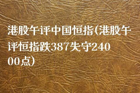 港股午评中国恒指(港股午评恒指跌387失守24000点)_https://www.shkeyin.com_原油直播_第1张