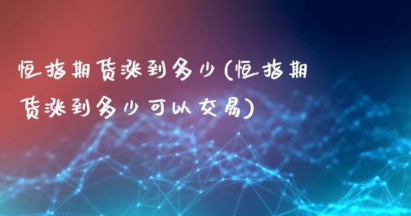 恒指期货涨到多少(恒指期货涨到多少可以交易)_https://www.shkeyin.com_原油直播_第1张