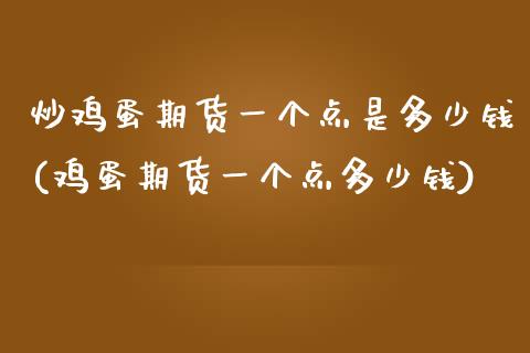 炒鸡蛋期货一个点是多少钱(鸡蛋期货一个点多少钱)_https://www.shkeyin.com_恒生指数直播_第1张