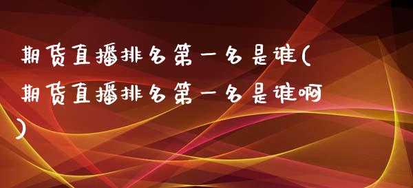 期货直播排名第一名是谁(期货直播排名第一名是谁啊)_https://www.shkeyin.com_国际期货直播_第1张