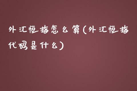 外汇恒指怎么算(外汇恒指代码是什么)_https://www.shkeyin.com_原油直播_第1张