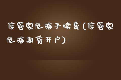 信管家恒指手续费(信管家恒指期货开户)_https://www.shkeyin.com_原油直播_第1张