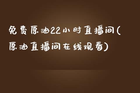 免费原油22小时直播间(原油直播间在线观看)_https://www.shkeyin.com_期货直播_第1张