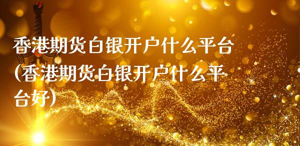 香港期货白银开户什么平台(香港期货白银开户什么平台好)_https://www.shkeyin.com_黄金直播_第1张